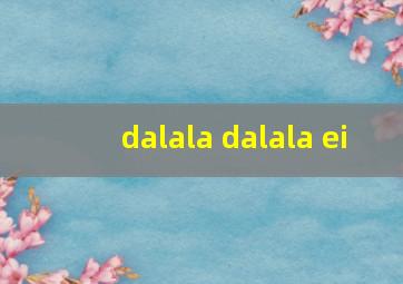 dalala dalala ei